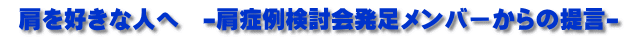 肩を好きな人へ -肩症例検討会発足メンバーからの提言-